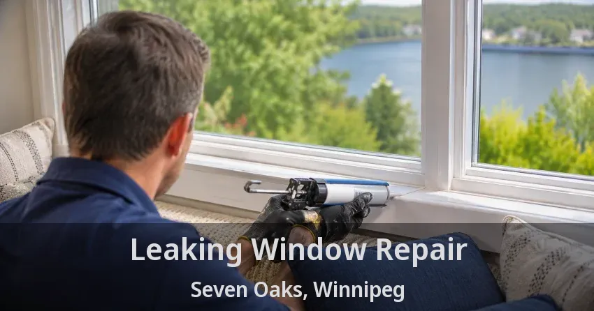 Leaking Window Repair Seven Oaks, Winnipeg - MB